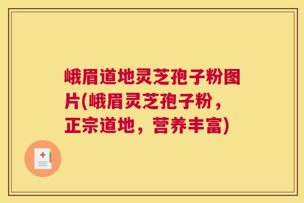 峨眉道地灵芝孢子粉图片(峨眉灵芝孢子粉，正宗道地，营养丰富)