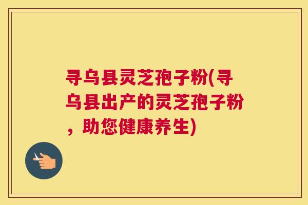 寻乌县灵芝孢子粉(寻乌县出产的灵芝孢子粉,助您健康养生) 寻乌县灵芝孢子粉(寻乌县出产的灵芝孢子粉,助您健康养生)