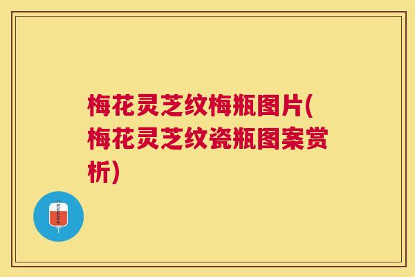 梅花灵芝纹梅瓶图片(梅花灵芝纹瓷瓶图案赏析)