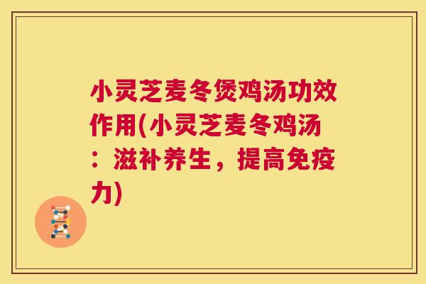 小灵芝麦冬煲鸡汤功效作用(小灵芝麦冬鸡汤：滋补养生，提高免疫力)