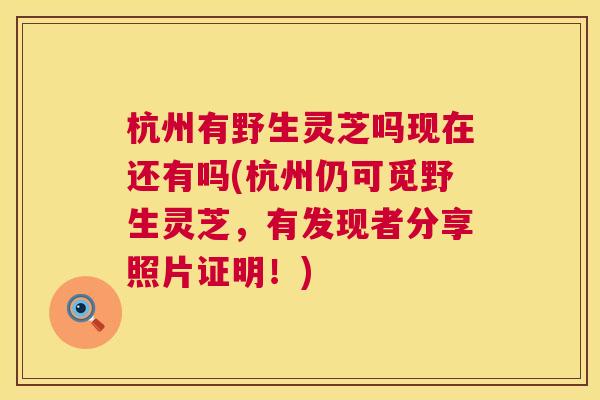杭州有野生灵芝吗现在还有吗(杭州仍可觅野生灵芝，有发现者分享照片证明！)