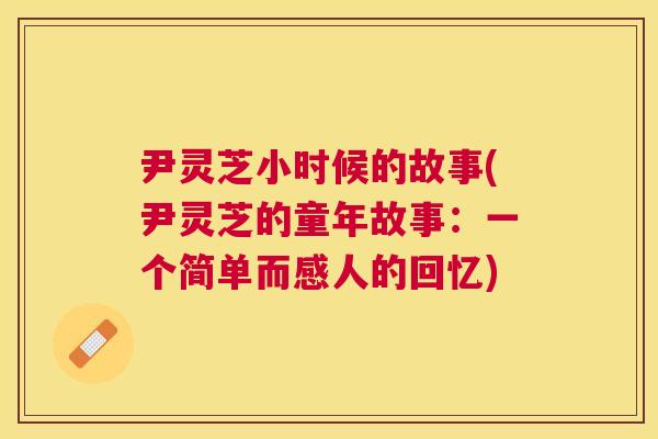 尹灵芝小时候的故事(尹灵芝的童年故事：一个简单而感人的回忆)