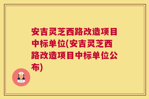 安吉灵芝西路改造项目中标单位(安吉灵芝西路改造项目中标单位公布)