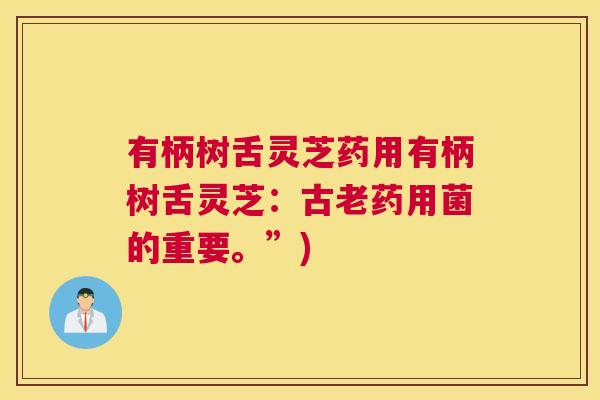 有柄树舌灵芝药用有柄树舌灵芝：古老药用菌的重要。”)