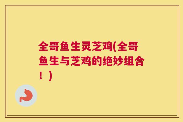 全哥鱼生灵芝鸡(全哥鱼生与芝鸡的绝妙组合！)