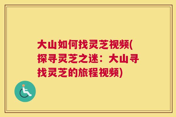 大山如何找灵芝视频(探寻灵芝之迷：大山寻找灵芝的旅程视频)
