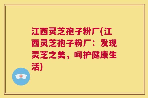 江西灵芝孢子粉厂(江西灵芝孢子粉厂：发现灵芝之美，呵护健康生活)