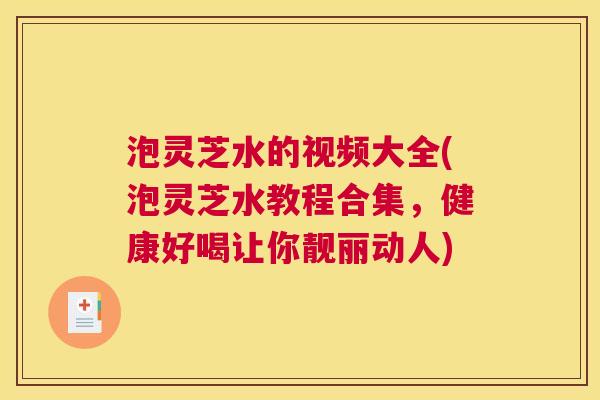 泡灵芝水的视频大全(泡灵芝水教程合集，健康好喝让你靓丽动人)