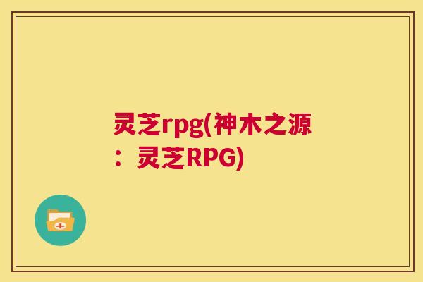 灵芝rpg(神木之源：灵芝RPG)