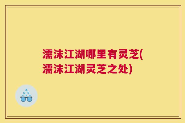 濡沫江湖哪里有灵芝(濡沫江湖灵芝之处)