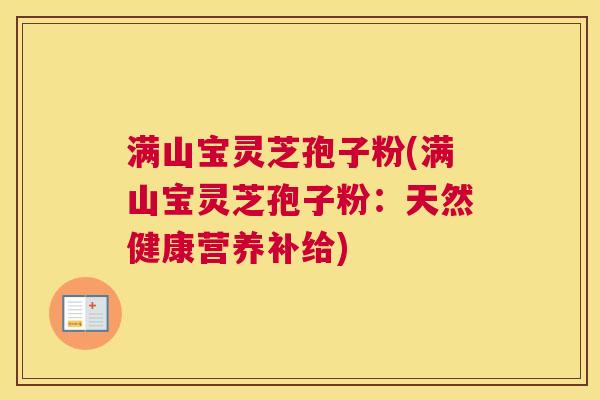 满山宝灵芝孢子粉(满山宝灵芝孢子粉：天然健康营养补给)