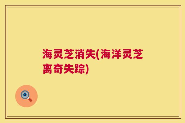 海灵芝消失(海洋灵芝离奇失踪)