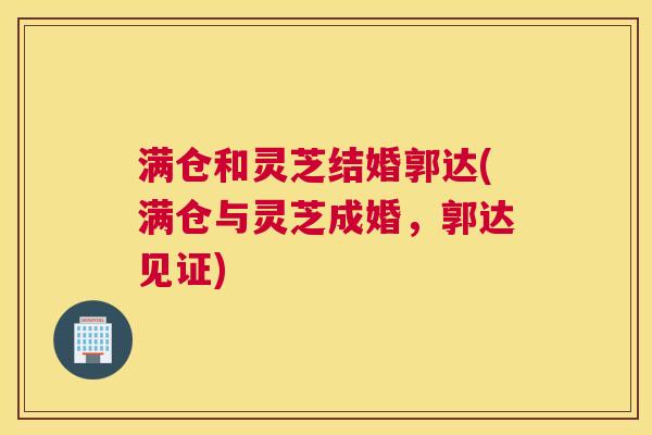 满仓和灵芝结婚郭达(满仓与灵芝成婚，郭达见证)