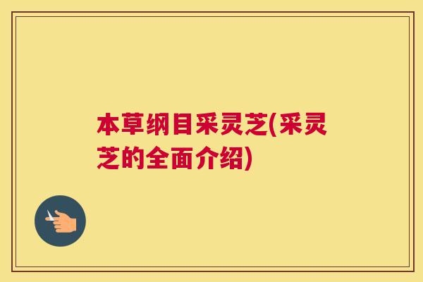 本草纲目采灵芝(采灵芝的全面介绍)