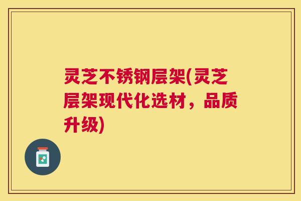灵芝不锈钢层架(灵芝层架现代化选材，品质升级)
