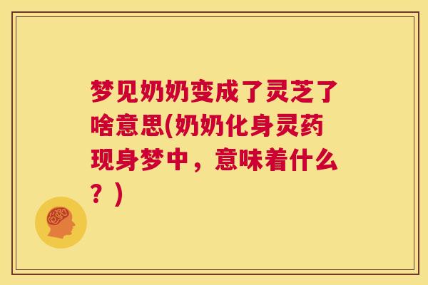 梦见奶奶变成了灵芝了啥意思(奶奶化身灵药现身梦中，意味着什么？)