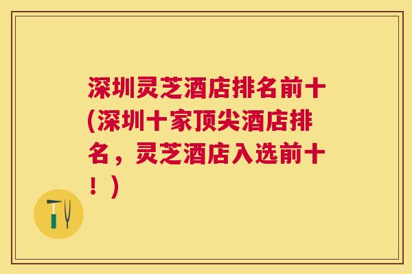 深圳灵芝酒店排名前十(深圳十家顶尖酒店排名，灵芝酒店入选前十！)