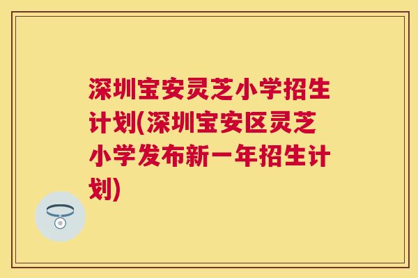 深圳宝安灵芝小学招生计划(深圳宝安区灵芝小学发布新一年招生计划)