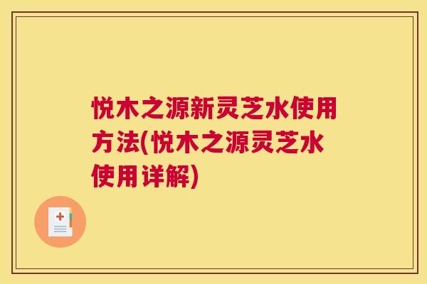 悦木之源新灵芝水使用方法(悦木之源灵芝水使用详解)