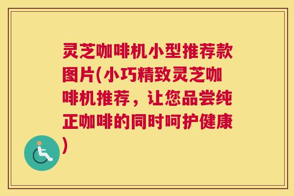 灵芝咖啡机小型推荐款图片(小巧精致灵芝咖啡机推荐，让您品尝纯正咖啡的同时呵护健康)
