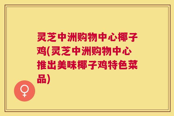 灵芝中洲购物中心椰子鸡(灵芝中洲购物中心推出美味椰子鸡特色菜品)
