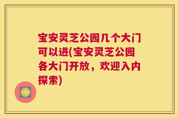 宝安灵芝公园几个大门可以进(宝安灵芝公园各大门开放，欢迎入内探索)