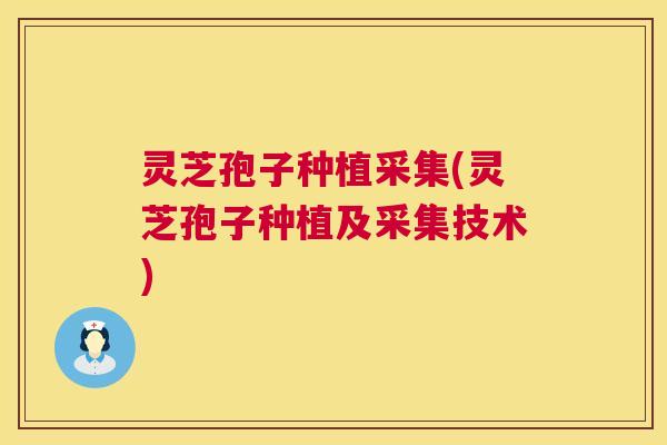 灵芝孢子种植采集(灵芝孢子种植及采集技术)
