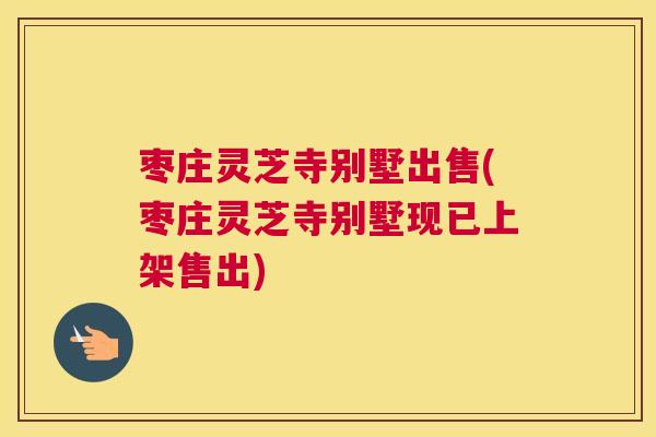 枣庄灵芝寺别墅出售(枣庄灵芝寺别墅现已上架售出)