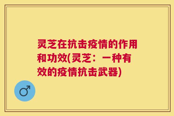 灵芝在抗击疫情的作用和功效(灵芝：一种有效的疫情抗击武器)