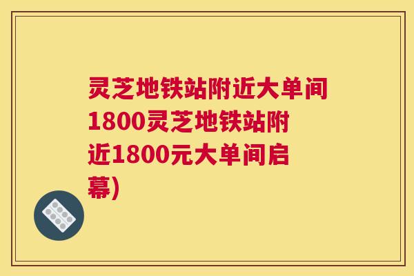 灵芝地铁站附近大单间1800灵芝地铁站附近1800元大单间启幕)
