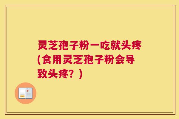 灵芝孢子粉一吃就头疼(食用灵芝孢子粉会导致头疼？)