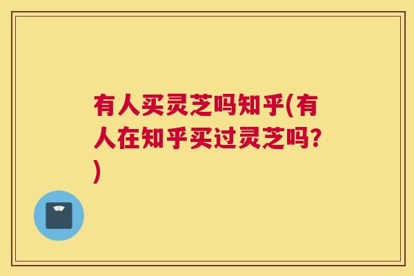 有人买灵芝吗知乎(有人在知乎买过灵芝吗？)