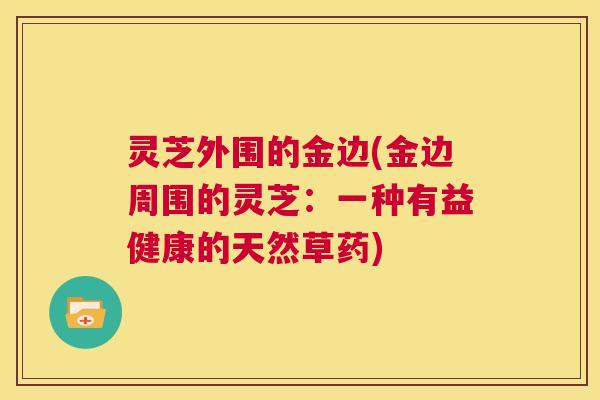 灵芝外围的金边(金边周围的灵芝：一种有益健康的天然草药)