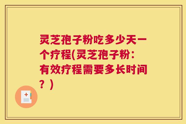灵芝孢子粉吃多少天一个疗程(灵芝孢子粉：有效疗程需要多长时间？)
