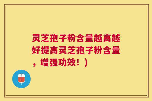 灵芝孢子粉含量越高越好提高灵芝孢子粉含量，增强功效！)