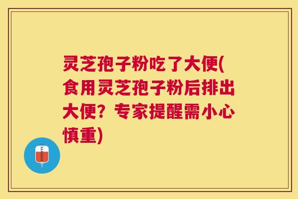 灵芝孢子粉吃了大便(食用灵芝孢子粉后排出大便?专家提醒需小心慎重) 灵芝孢子粉吃了大便(食用灵芝孢子粉后排出大便?专家提醒需小心慎重)