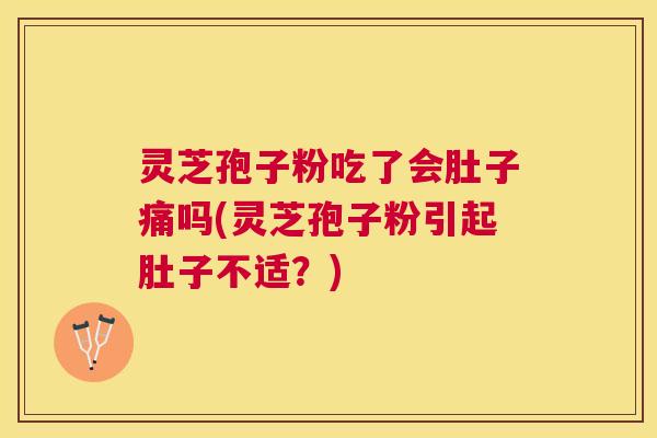 灵芝孢子粉吃了会肚子痛吗(灵芝孢子粉引起肚子不适？)