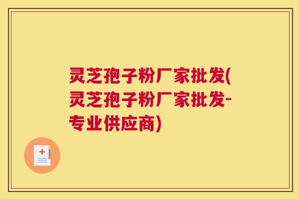 灵芝孢子粉厂家批发(灵芝孢子粉厂家批发-专业供应商)