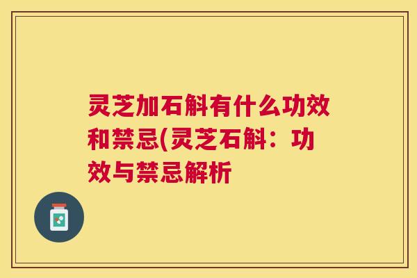 灵芝加石斛有什么功效和禁忌(灵芝石斛：功效与禁忌解析