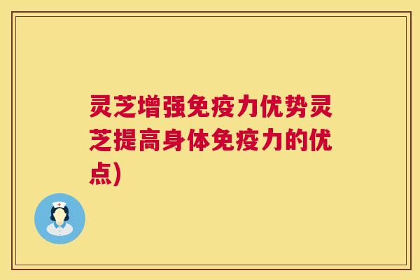 灵芝增强免疫力优势灵芝提高身体免疫力的优点) 灵芝增强免疫力优势灵芝提高身体免疫力的优点)