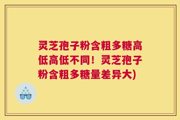 灵芝孢子粉含粗多糖高低高低不同！灵芝孢子粉含粗多糖量差异大)
