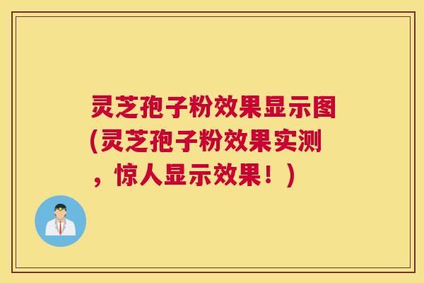 灵芝孢子粉效果显示图(灵芝孢子粉效果实测，惊人显示效果！)