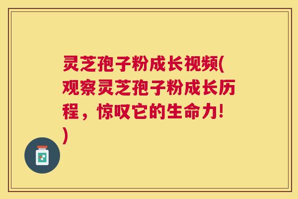 灵芝孢子粉成长视频(观察灵芝孢子粉成长历程，惊叹它的生命力!)