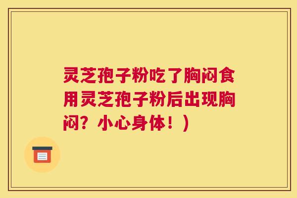 灵芝孢子粉吃了胸闷食用灵芝孢子粉后出现胸闷?小心身体!) 灵芝孢子粉吃了胸闷食用灵芝孢子粉后出现胸闷?小心身体!)