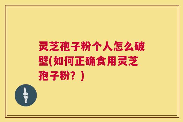 灵芝孢子粉个人怎么破壁(如何正确食用灵芝孢子粉？)