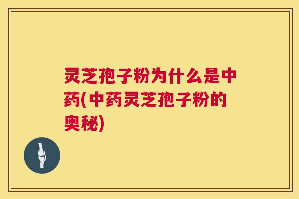 灵芝孢子粉为什么是(灵芝孢子粉的奥秘) 灵芝孢子粉为什么是(灵芝孢子粉的奥秘)
