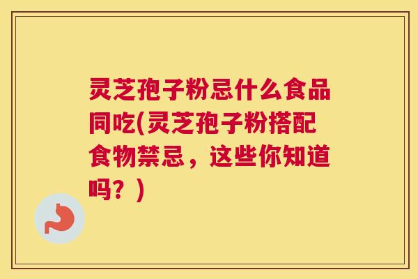 灵芝孢子粉忌什么食品同吃(灵芝孢子粉搭配食物禁忌,这些你知道吗?) 灵芝孢子粉忌什么食品同吃(灵芝孢子粉搭配食物禁忌,这些你知道吗?)