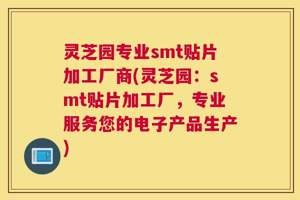 灵芝园专业smt贴片加工厂商(灵芝园：smt贴片加工厂，专业服务您的电子产品生产)