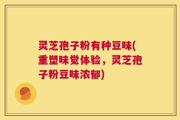 灵芝孢子粉有种豆味(重塑味觉体验，灵芝孢子粉豆味浓郁)