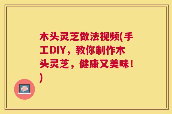 木头灵芝做法视频(手工DIY，教你制作木头灵芝，健康又美味！)